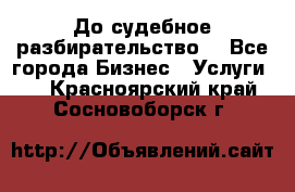 До судебное разбирательство. - Все города Бизнес » Услуги   . Красноярский край,Сосновоборск г.